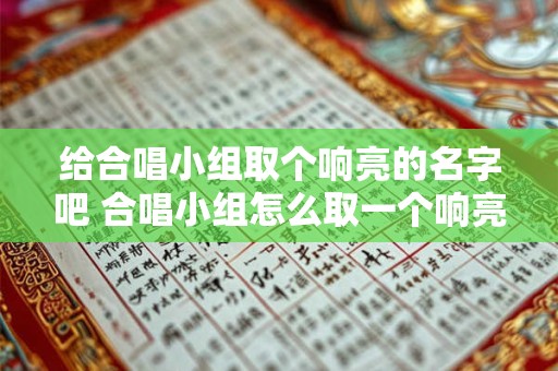 给合唱小组取个响亮的名字吧 合唱小组怎么取一个响亮的名字