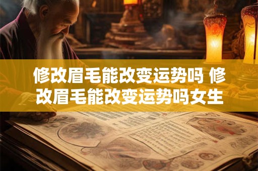 修改眉毛能改变运势吗 修改眉毛能改变运势吗女生