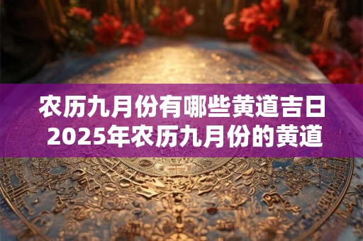 农历九月份有哪些黄道吉日 2025年农历九月份的黄道吉日有哪些