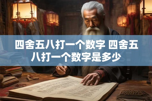 四舍五八打一个数字 四舍五八打一个数字是多少
