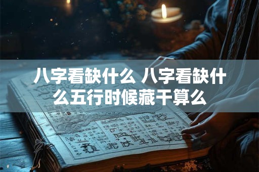 八字看缺什么 八字看缺什么五行时候藏干算么