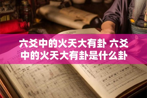 六爻中的火天大有卦 六爻中的火天大有卦是什么卦