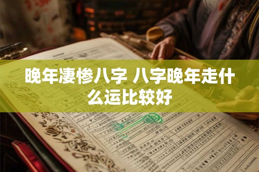 晚年凄惨八字 八字晚年走什么运比较好
