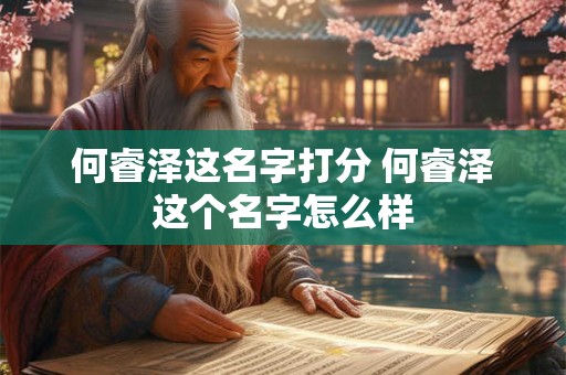 详细阅读:何睿泽这名字打分 何睿泽这个名字怎么样 何睿泽这名字打分 何睿泽这个名字怎么样