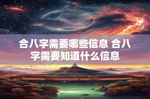 合八字需要哪些信息 合八字需要知道什么信息