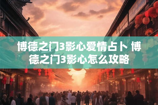 博德之门3影心爱情占卜 博德之门3影心怎么攻略
