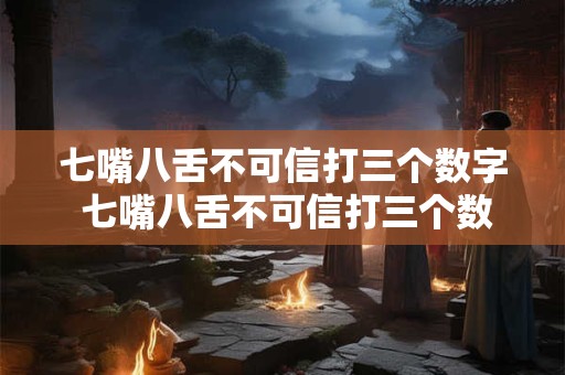 七嘴八舌不可信打三个数字 七嘴八舌不可信打三个数字