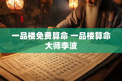 一品楼免费算命 一品楼算命大师李波