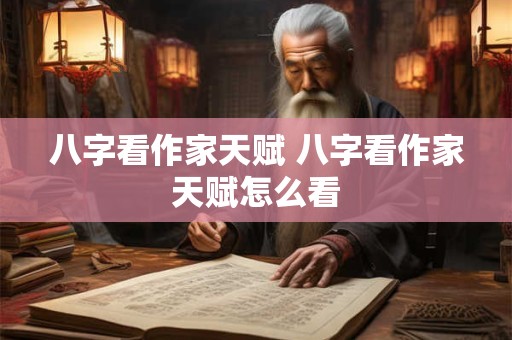 八字看作家天赋 八字看作家天赋怎么看