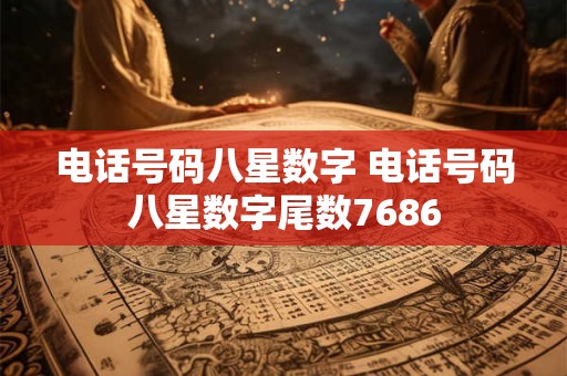 电话号码八星数字 电话号码八星数字尾数7686