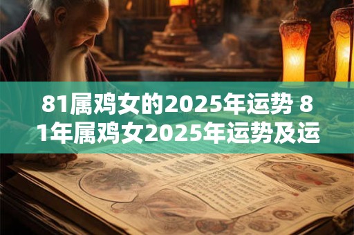 81属鸡女的2025年运势 81年属鸡女2025年运势及运程每月运程