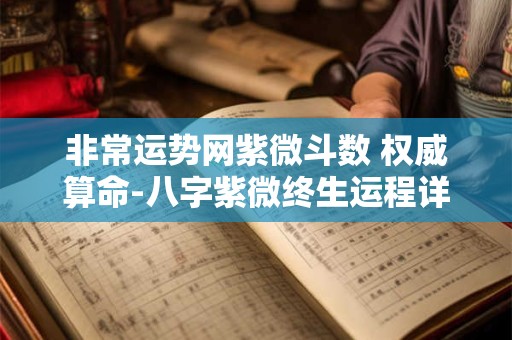非常运势网紫微斗数 权威算命-八字紫微终生运程详批--非常运势算命网