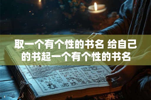 取一个有个性的书名 给自己的书起一个有个性的书名