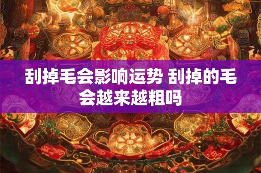 刮掉毛会影响运势 刮掉的毛会越来越粗吗