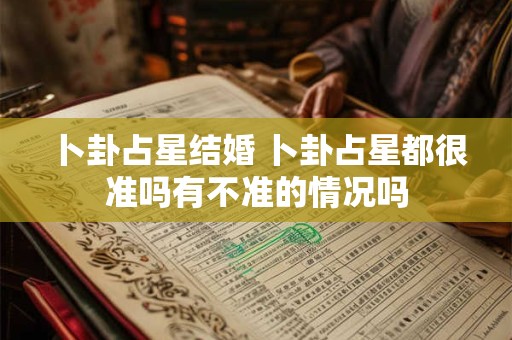 卜卦占星结婚 卜卦占星都很准吗有不准的情况吗