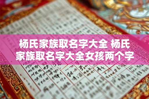 杨氏家族取名字大全 杨氏家族取名字大全女孩两个字