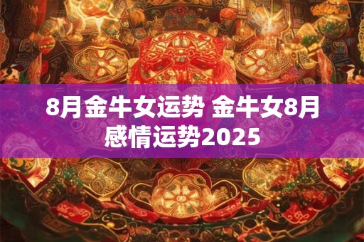 8月金牛女运势 金牛女8月感情运势2025
