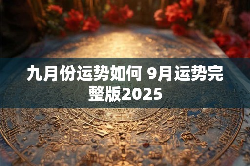 九月份运势如何 9月运势完整版2025