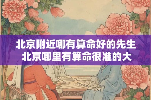 北京附近哪有算命好的先生 北京哪里有算命很准的大师