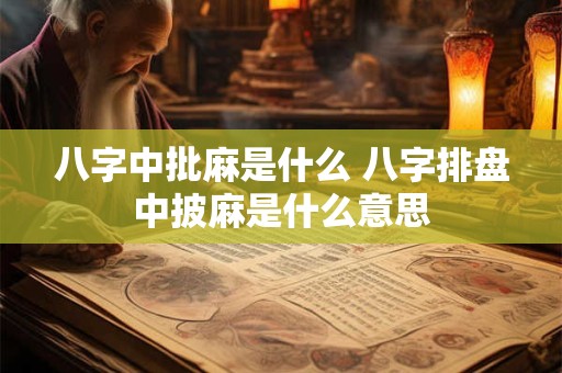八字中批麻是什么 八字排盘中披麻是什么意思