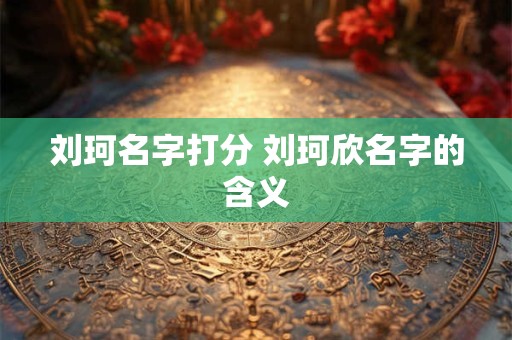 刘珂名字打分 刘珂欣名字的含义