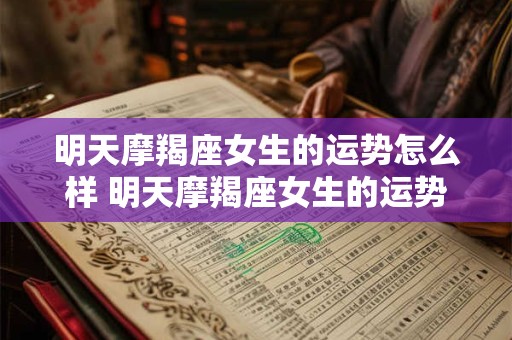 明天摩羯座女生的运势怎么样 明天摩羯座女生的运势怎么样呢