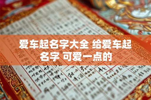 爱车起名字大全 给爱车起名字 可爱一点的