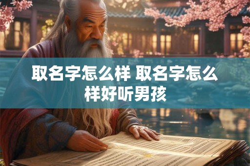 取名字怎么样 取名字怎么样好听男孩