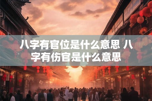八字有官位是什么意思 八字有伤官是什么意思