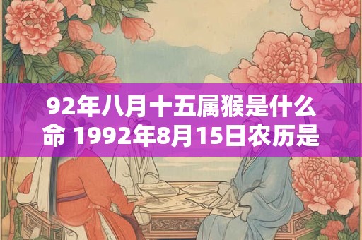 92年八月十五属猴是什么命 1992年8月15日农历是什么命运