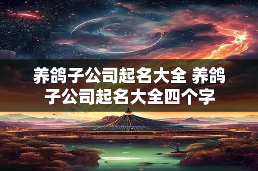 养鸽子公司起名大全 养鸽子公司起名大全四个字