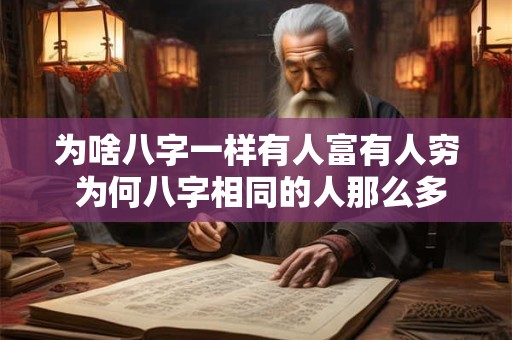 为啥八字一样有人富有人穷 为何八字相同的人那么多命运不一样 为啥八字一样有人富有人穷 为何八字相同的人那么多命运不一样