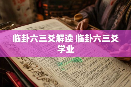 临卦六三爻解读 临卦六三爻学业