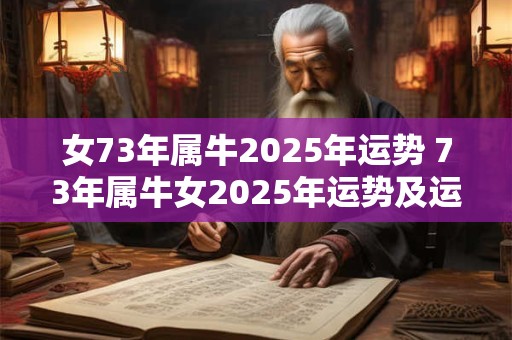 女73年属牛2025年运势 73年属牛女2025年运势及运程每月运程灵机