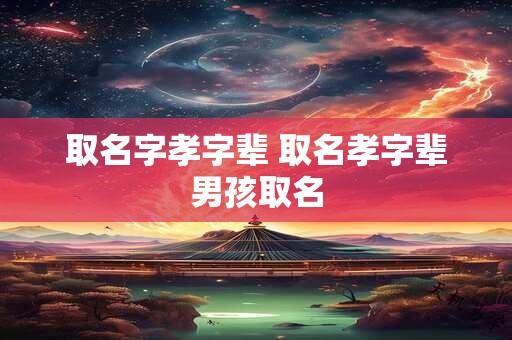 取名字孝字辈 取名孝字辈男孩取名