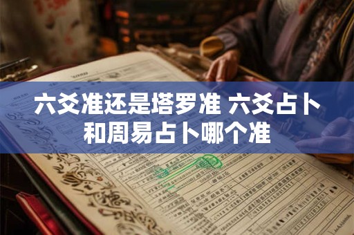 六爻准还是塔罗准 六爻占卜和周易占卜哪个准