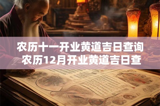 农历十一开业黄道吉日查询 农历12月开业黄道吉日查询2025年