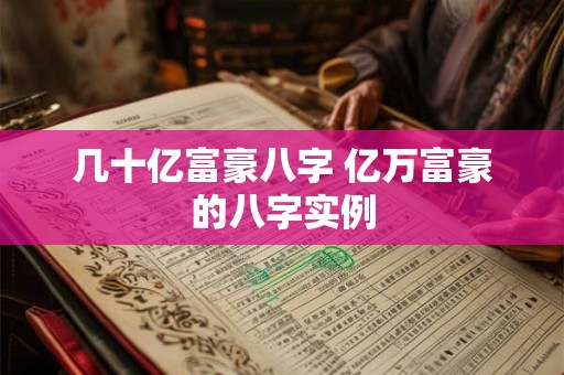 几十亿富豪八字 亿万富豪的八字实例