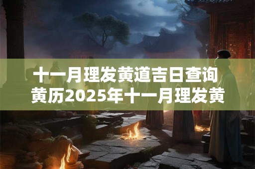 十一月理发黄道吉日查询 黄历2025年十一月理发黄道吉日查询