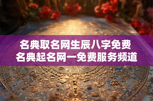 名典取名网生辰八字免费 名典起名网一免费服务频道