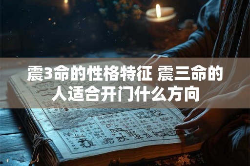 震3命的性格特征 震三命的人适合开门什么方向