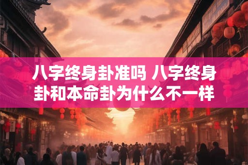 八字终身卦准吗 八字终身卦和本命卦为什么不一样