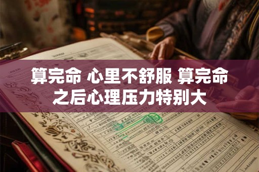 算完命 心里不舒服 算完命之后心理压力特别大