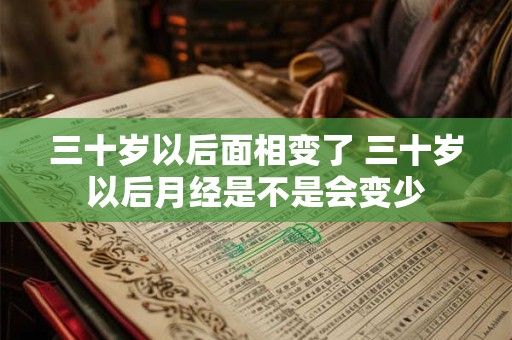 三十岁以后面相变了 三十岁以后月经是不是会变少