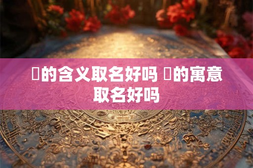 嵄的含义取名好吗 淽的寓意取名好吗