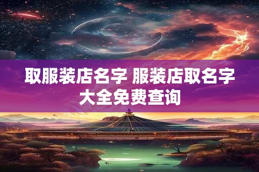 取服装店名字 服装店取名字大全免费查询