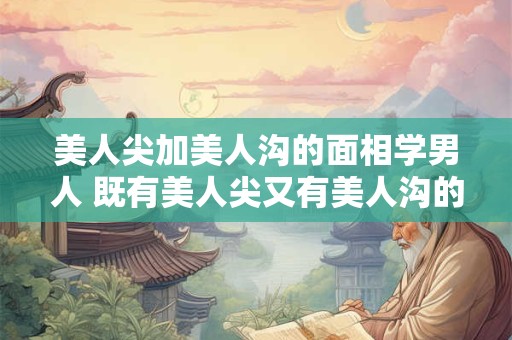 美人尖加美人沟的面相学男人 既有美人尖又有美人沟的命运