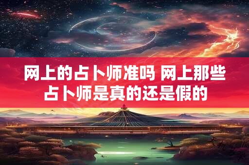 网上的占卜师准吗 网上那些占卜师是真的还是假的
