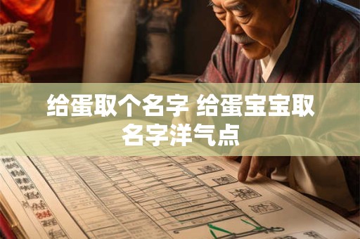 详细阅读:给蛋取个名字 给蛋宝宝取名字洋气点 给蛋取个名字 给蛋宝宝取名字洋气点