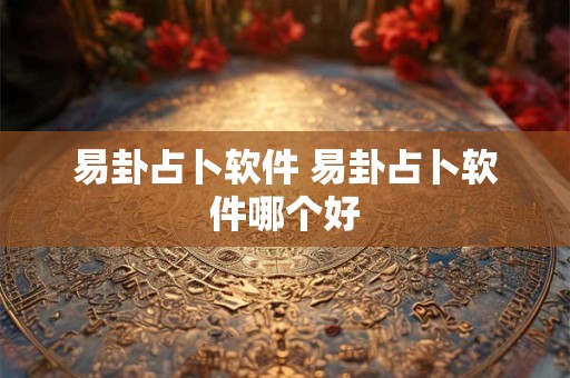 易卦占卜软件 易卦占卜软件哪个好